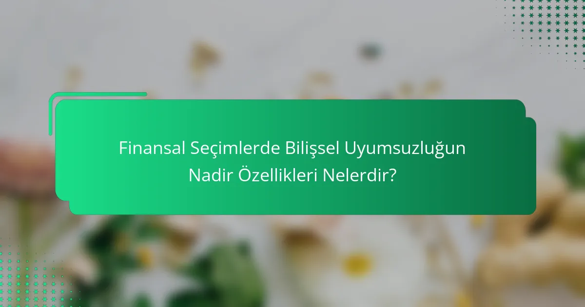 Finansal Seçimlerde Bilişsel Uyumsuzluğun Nadir Özellikleri Nelerdir?