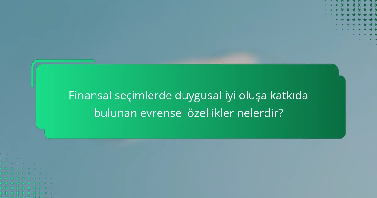 Finansal seçimlerde duygusal iyi oluşa katkıda bulunan evrensel özellikler nelerdir?