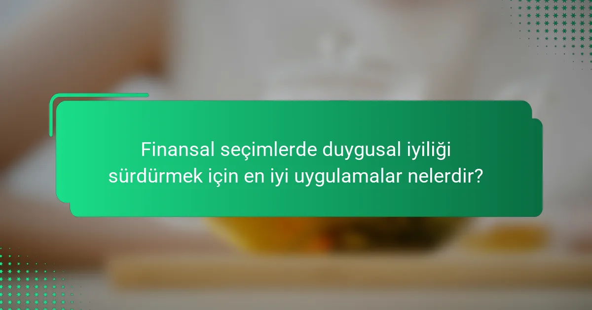 Finansal seçimlerde duygusal iyiliği sürdürmek için en iyi uygulamalar nelerdir?