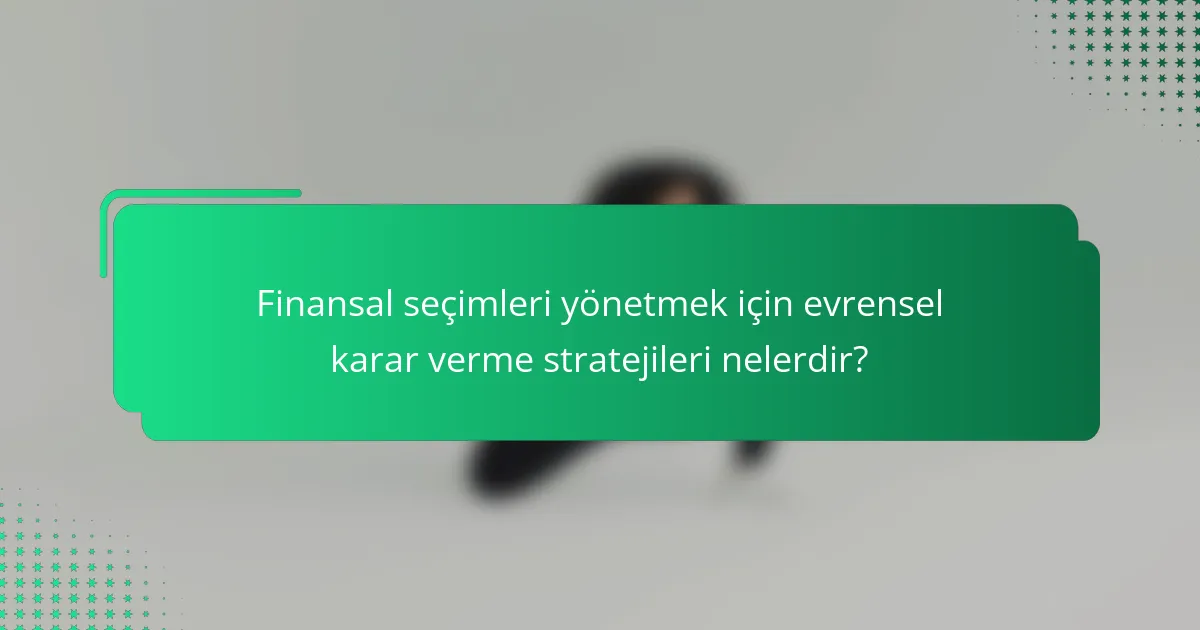 Finansal seçimleri yönetmek için evrensel karar verme stratejileri nelerdir?