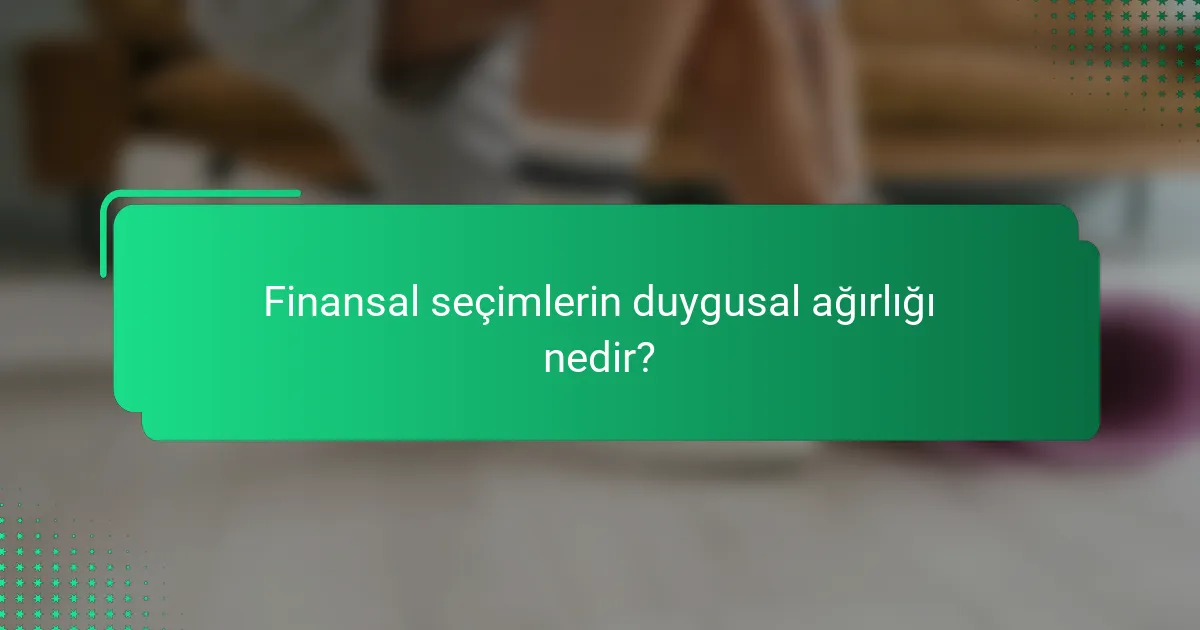 Finansal seçimlerin duygusal ağırlığı nedir?
