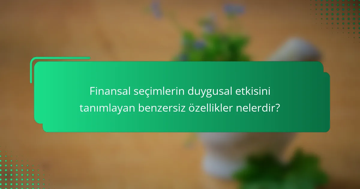 Finansal seçimlerin duygusal etkisini tanımlayan benzersiz özellikler nelerdir?