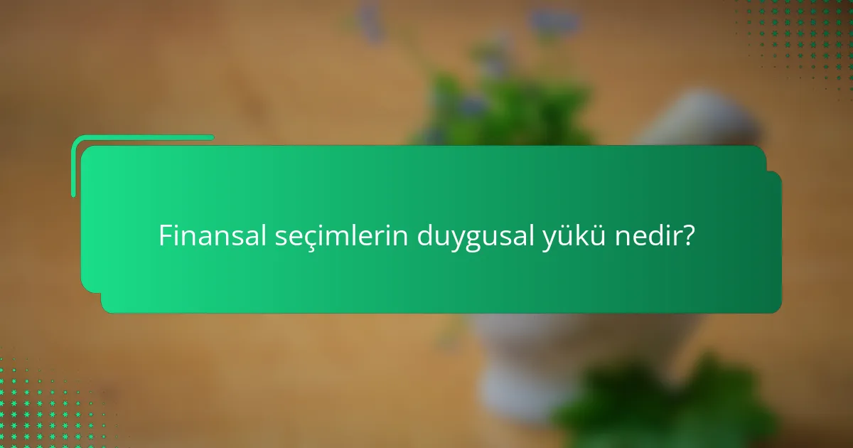 Finansal seçimlerin duygusal yükü nedir?