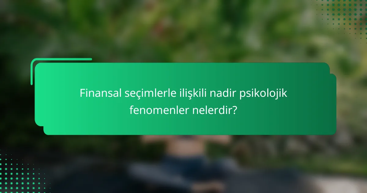 Finansal seçimlerle ilişkili nadir psikolojik fenomenler nelerdir?
