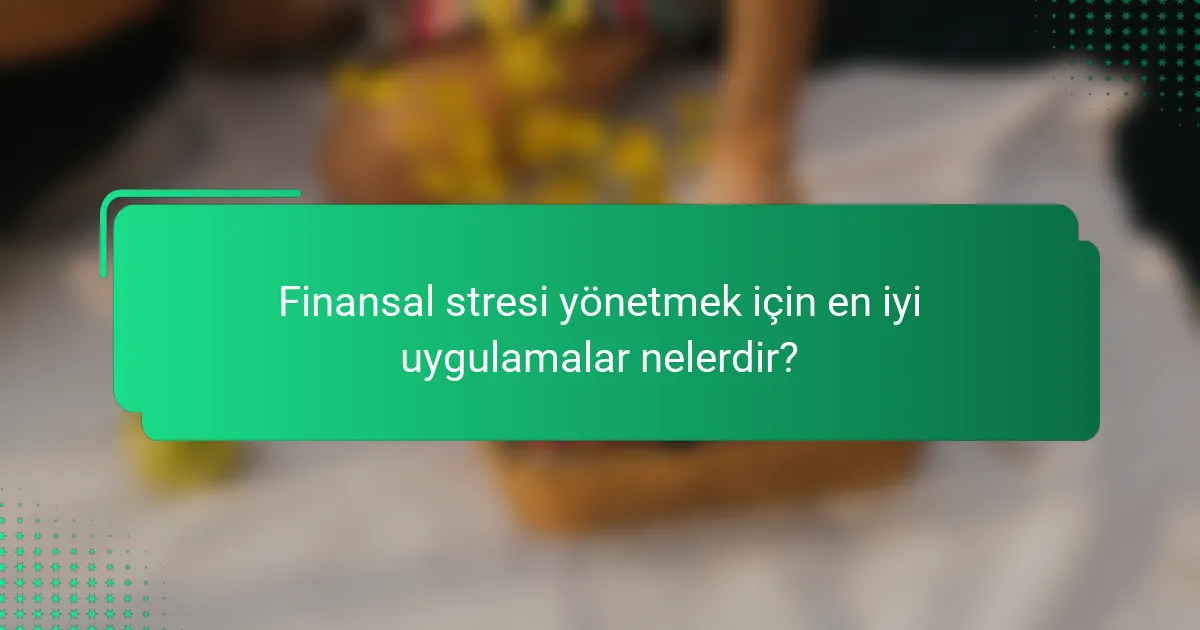 Finansal stresi yönetmek için en iyi uygulamalar nelerdir?