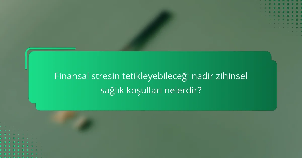 Finansal stresin tetikleyebileceği nadir zihinsel sağlık koşulları nelerdir?