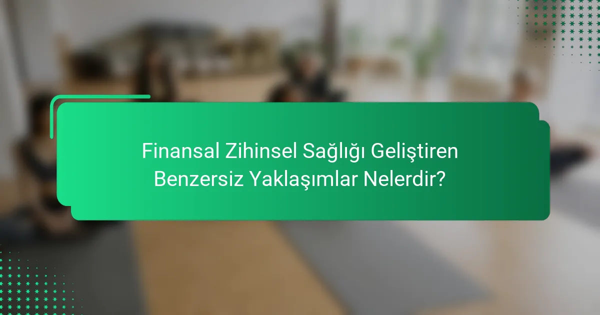 Finansal Zihinsel Sağlığı Geliştiren Benzersiz Yaklaşımlar Nelerdir?