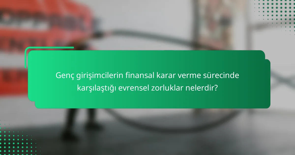 Genç girişimcilerin finansal karar verme sürecinde karşılaştığı evrensel zorluklar nelerdir?
