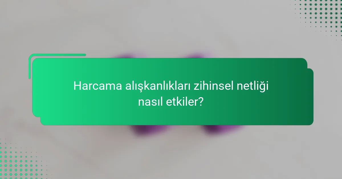 Harcama alışkanlıkları zihinsel netliği nasıl etkiler?