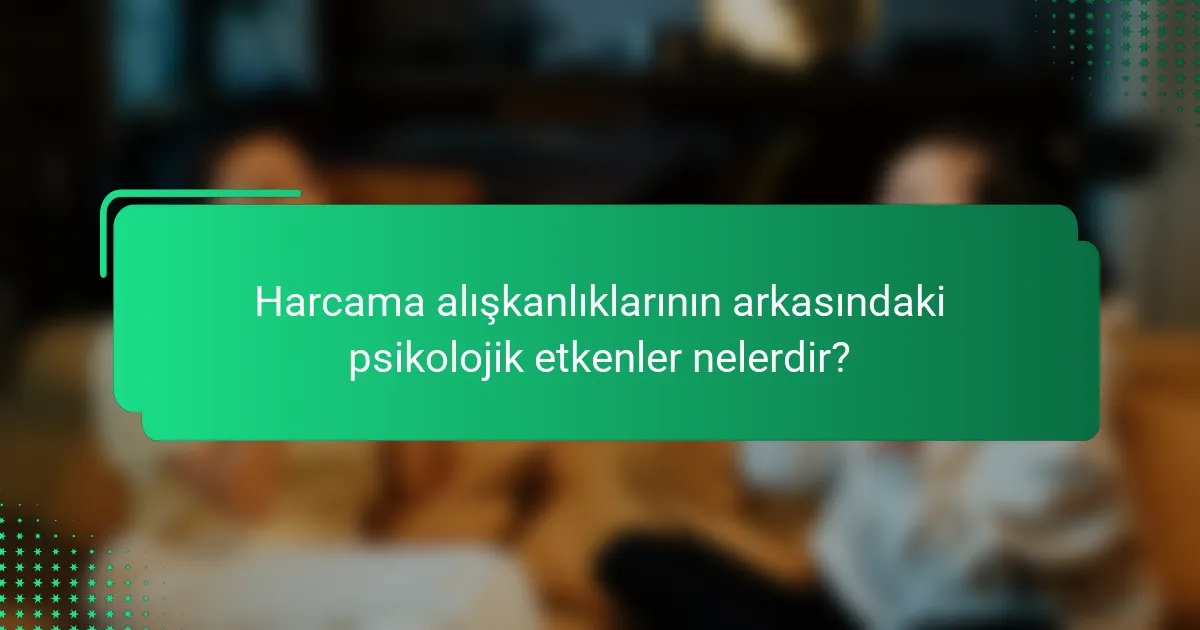 Harcama alışkanlıklarının arkasındaki psikolojik etkenler nelerdir?