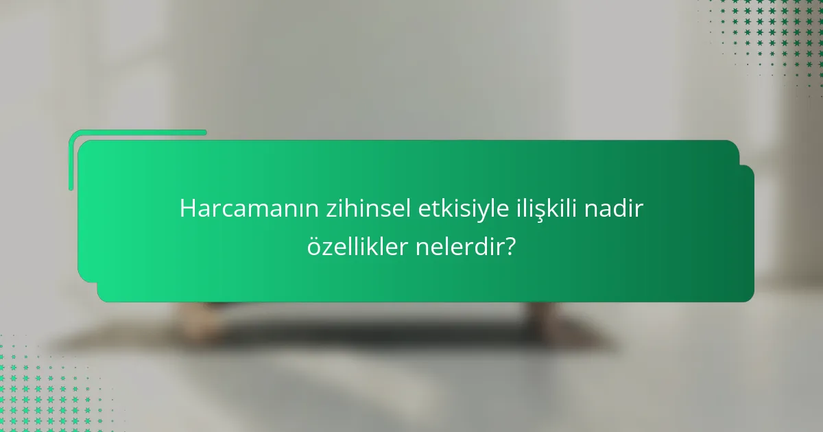 Harcamanın zihinsel etkisiyle ilişkili nadir özellikler nelerdir?