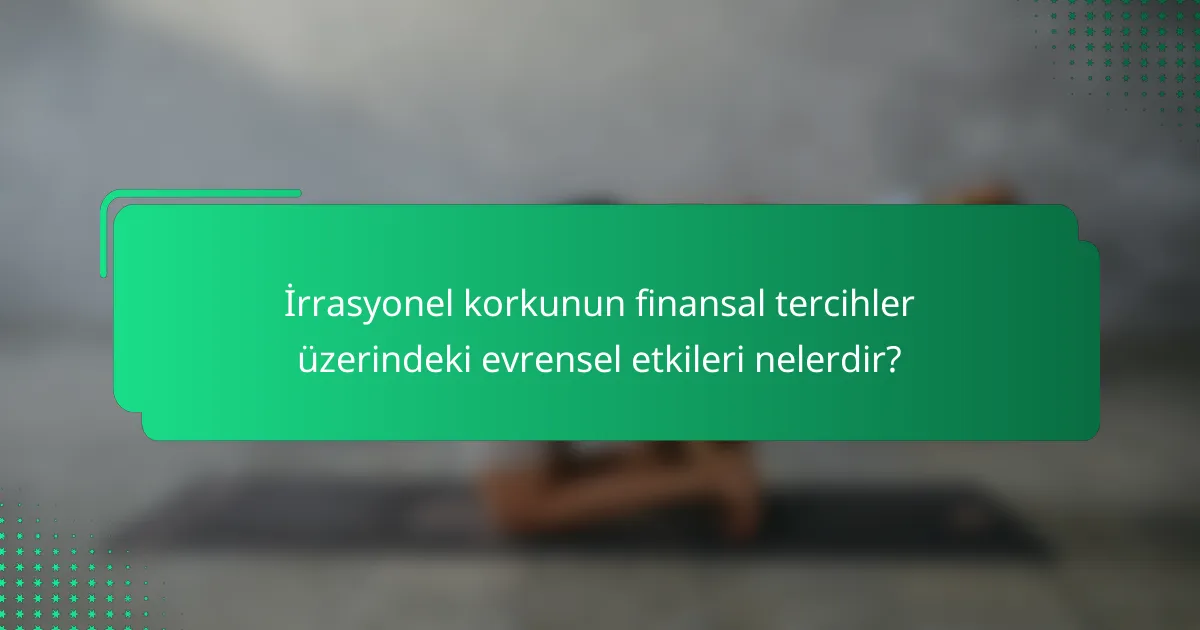 İrrasyonel korkunun finansal tercihler üzerindeki evrensel etkileri nelerdir?
