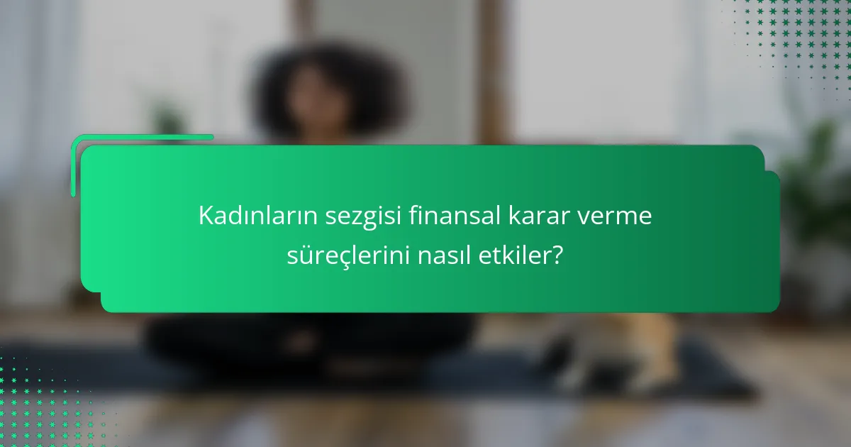 Kadınların sezgisi finansal karar verme süreçlerini nasıl etkiler?