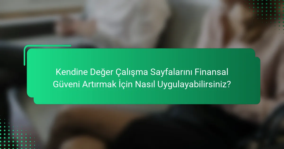 Kendine Değer Çalışma Sayfalarını Finansal Güveni Artırmak İçin Nasıl Uygulayabilirsiniz?