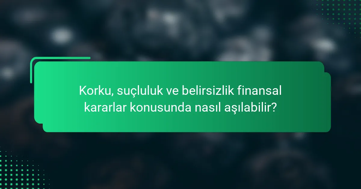 Korku, suçluluk ve belirsizlik finansal kararlar konusunda nasıl aşılabilir?
