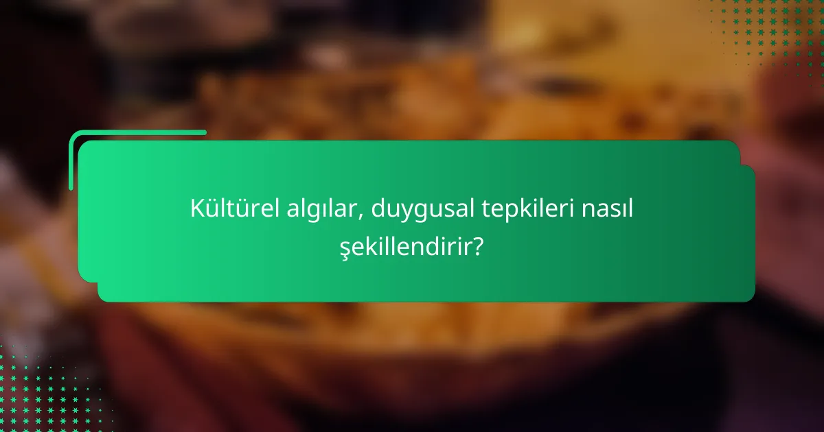 Kültürel algılar, duygusal tepkileri nasıl şekillendirir?