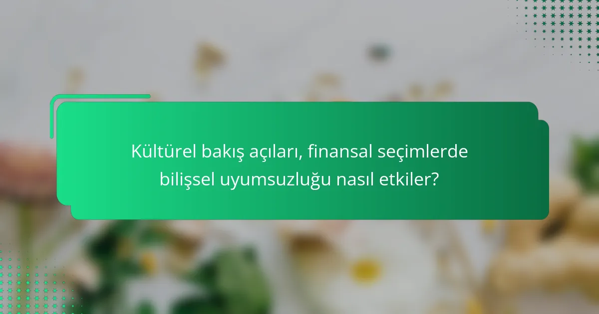Kültürel bakış açıları, finansal seçimlerde bilişsel uyumsuzluğu nasıl etkiler?