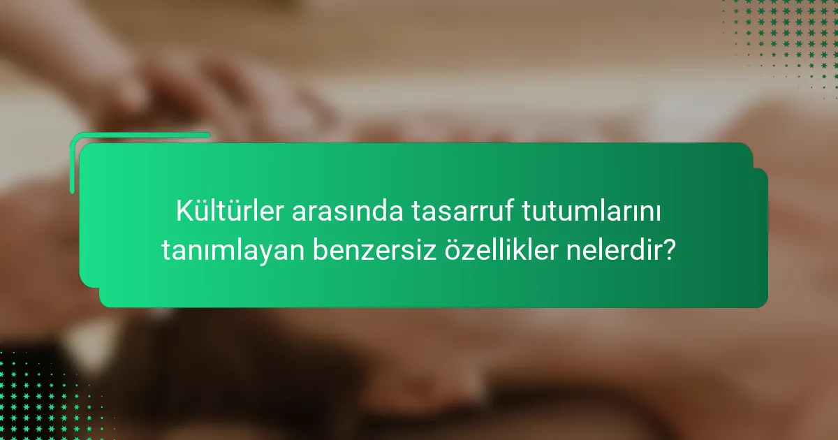 Kültürler arasında tasarruf tutumlarını tanımlayan benzersiz özellikler nelerdir?