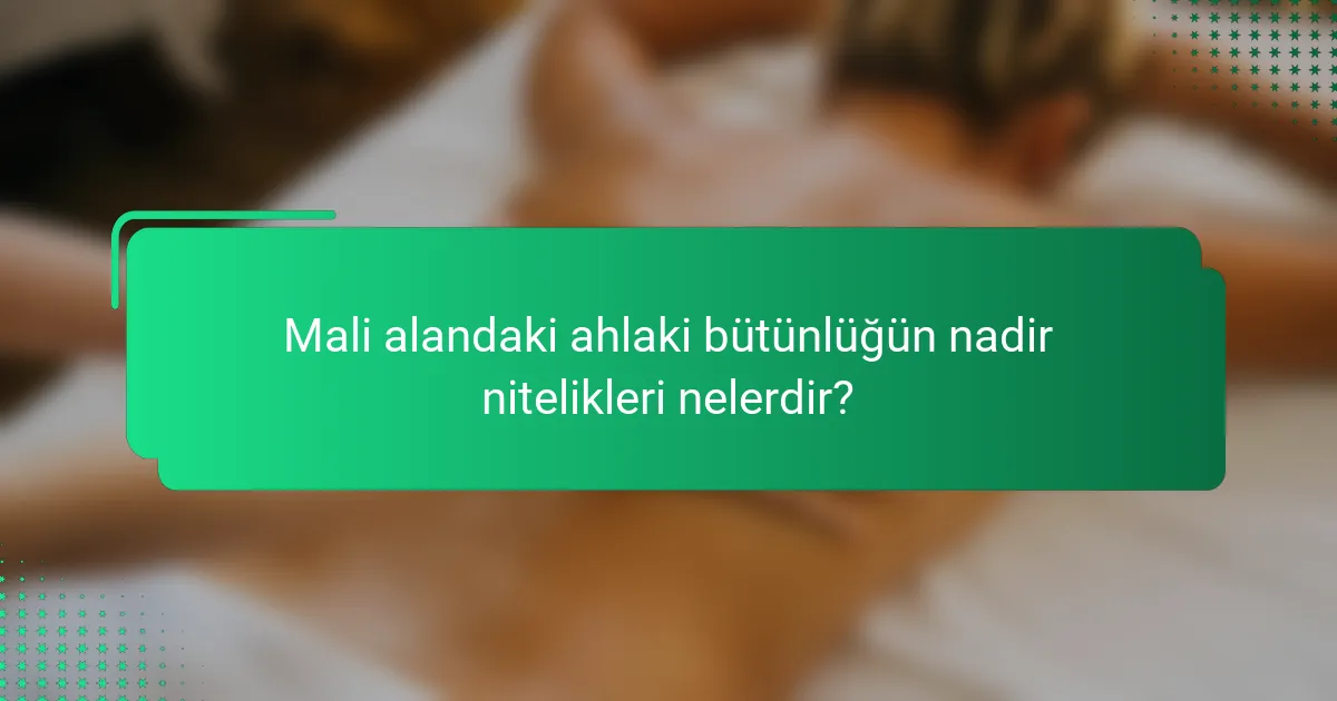 Mali alandaki ahlaki bütünlüğün nadir nitelikleri nelerdir?