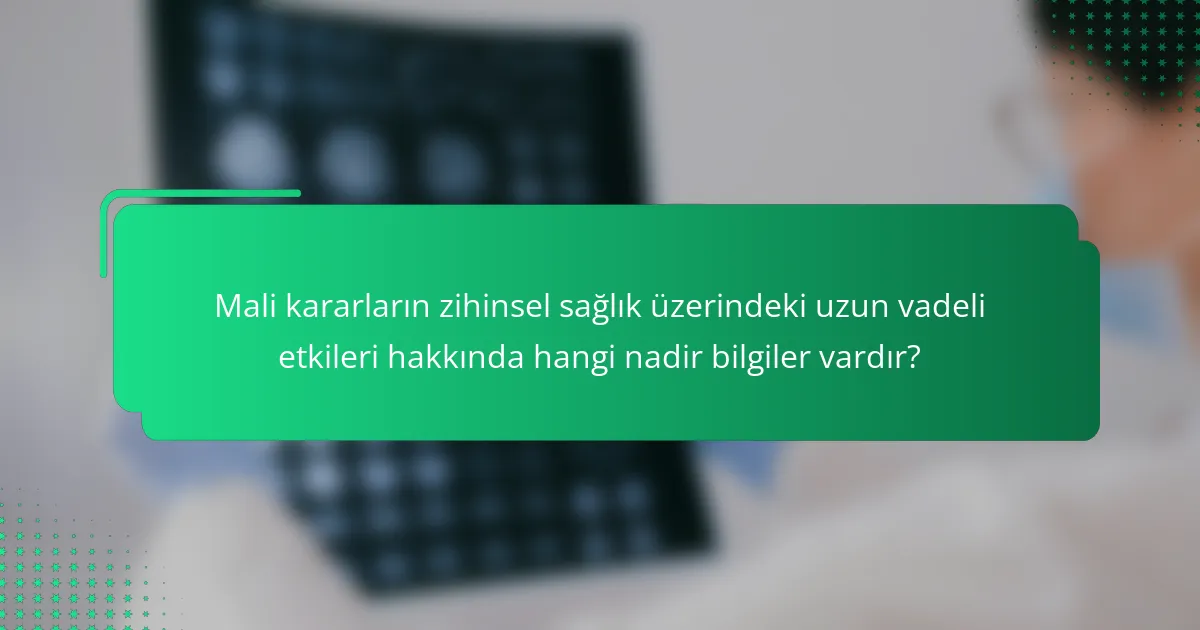 Mali kararların zihinsel sağlık üzerindeki uzun vadeli etkileri hakkında hangi nadir bilgiler vardır?