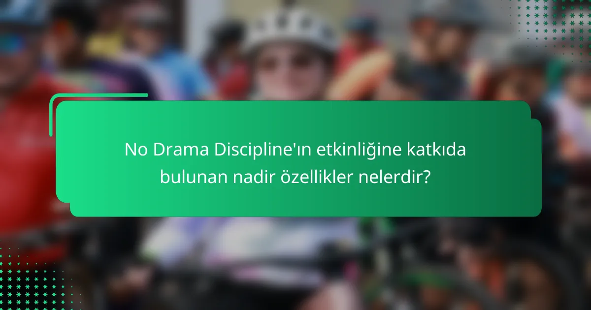 No Drama Discipline'ın etkinliğine katkıda bulunan nadir özellikler nelerdir?