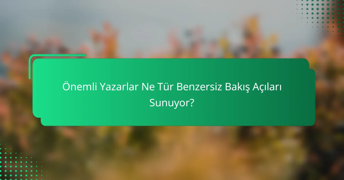 Önemli Yazarlar Ne Tür Benzersiz Bakış Açıları Sunuyor?