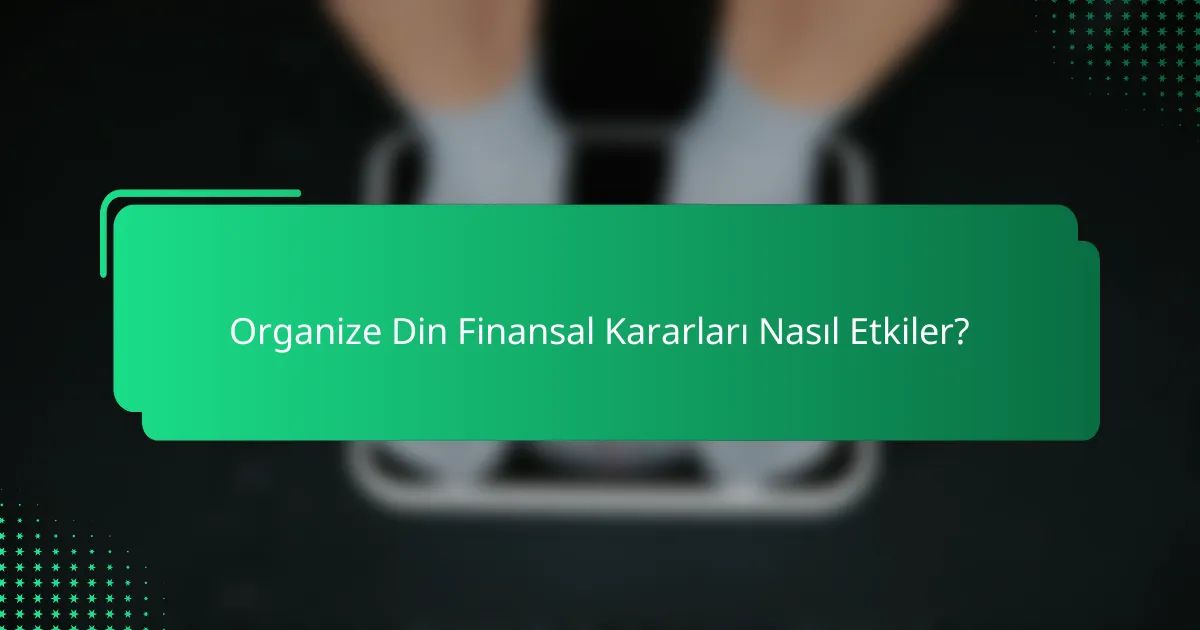 Organize Din Finansal Kararları Nasıl Etkiler?