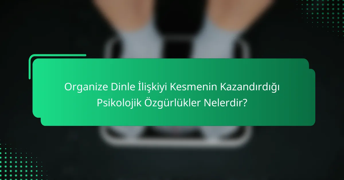 Organize Dinle İlişkiyi Kesmenin Kazandırdığı Psikolojik Özgürlükler Nelerdir?