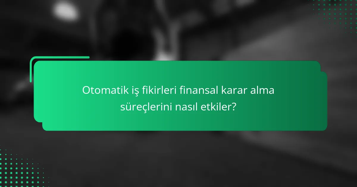 Otomatik iş fikirleri finansal karar alma süreçlerini nasıl etkiler?