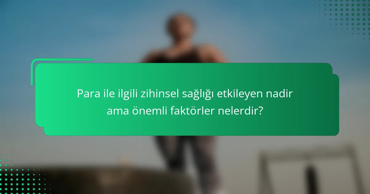 Para ile ilgili zihinsel sağlığı etkileyen nadir ama önemli faktörler nelerdir?