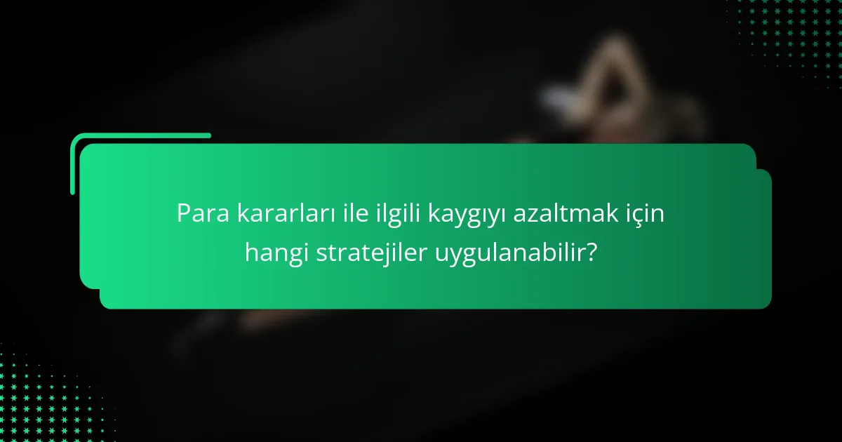 Para kararları ile ilgili kaygıyı azaltmak için hangi stratejiler uygulanabilir?