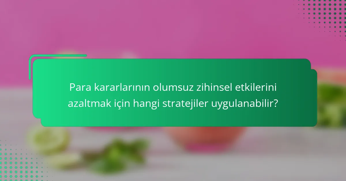 Para kararlarının olumsuz zihinsel etkilerini azaltmak için hangi stratejiler uygulanabilir?