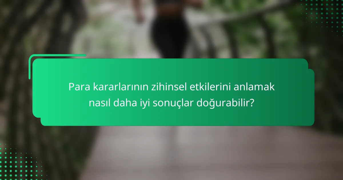Para kararlarının zihinsel etkilerini anlamak nasıl daha iyi sonuçlar doğurabilir?