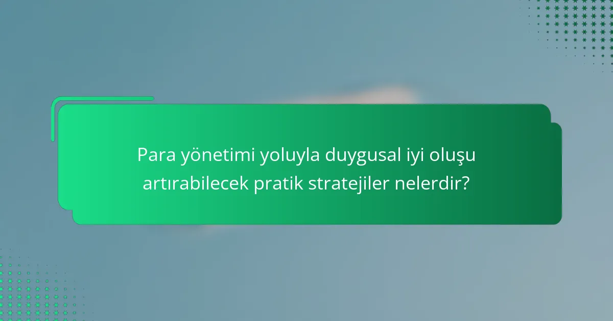 Para yönetimi yoluyla duygusal iyi oluşu artırabilecek pratik stratejiler nelerdir?