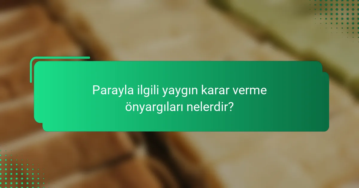 Parayla ilgili yaygın karar verme önyargıları nelerdir?