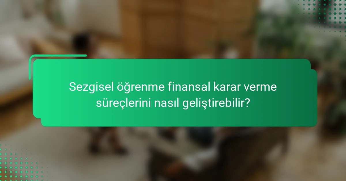 Sezgisel öğrenme finansal karar verme süreçlerini nasıl geliştirebilir?