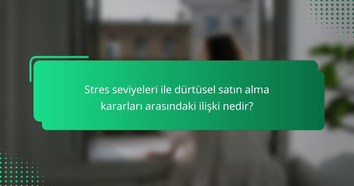 Stres seviyeleri ile dürtüsel satın alma kararları arasındaki ilişki nedir?