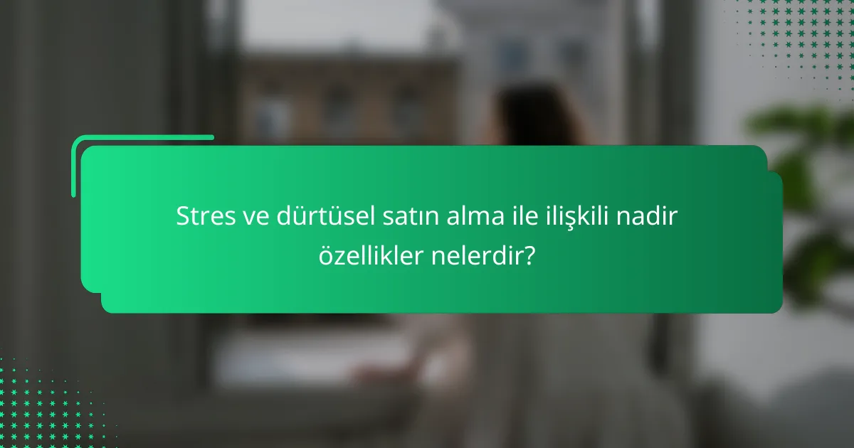 Stres ve dürtüsel satın alma ile ilişkili nadir özellikler nelerdir?