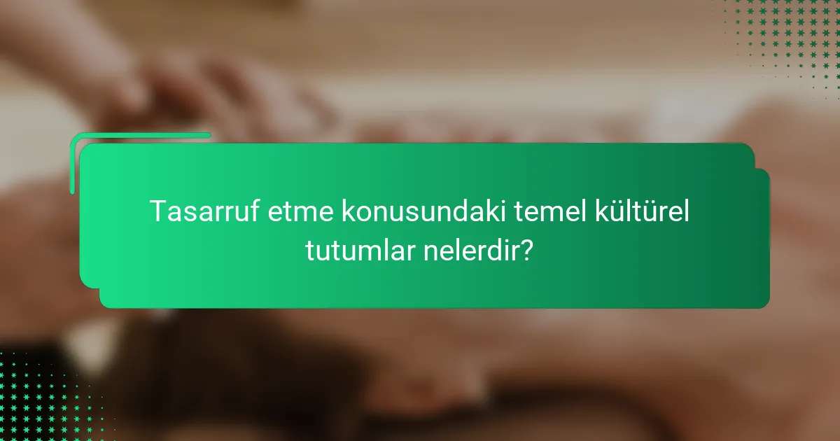 Tasarruf etme konusundaki temel kültürel tutumlar nelerdir?