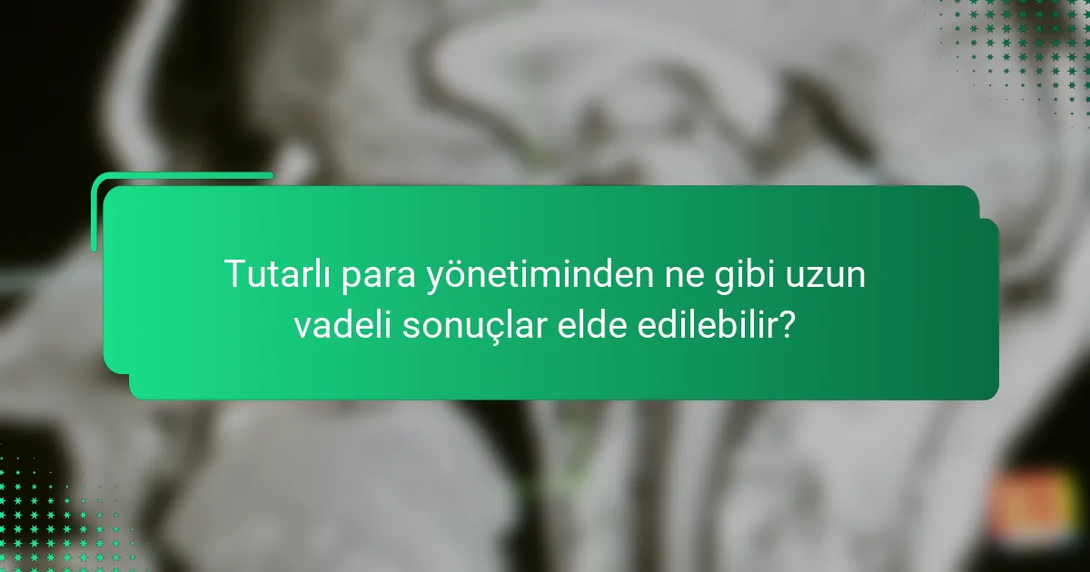 Tutarlı para yönetiminden ne gibi uzun vadeli sonuçlar elde edilebilir?