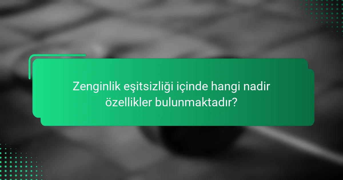 Zenginlik eşitsizliği içinde hangi nadir özellikler bulunmaktadır?