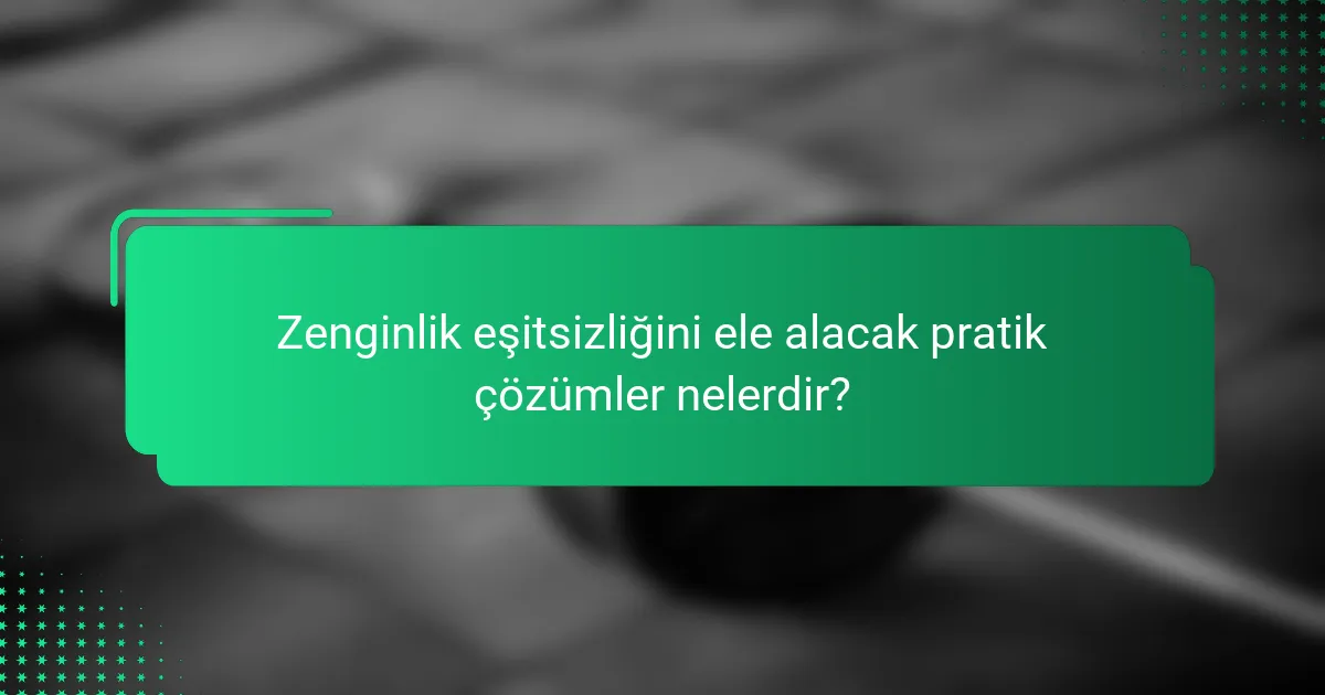 Zenginlik eşitsizliğini ele alacak pratik çözümler nelerdir?